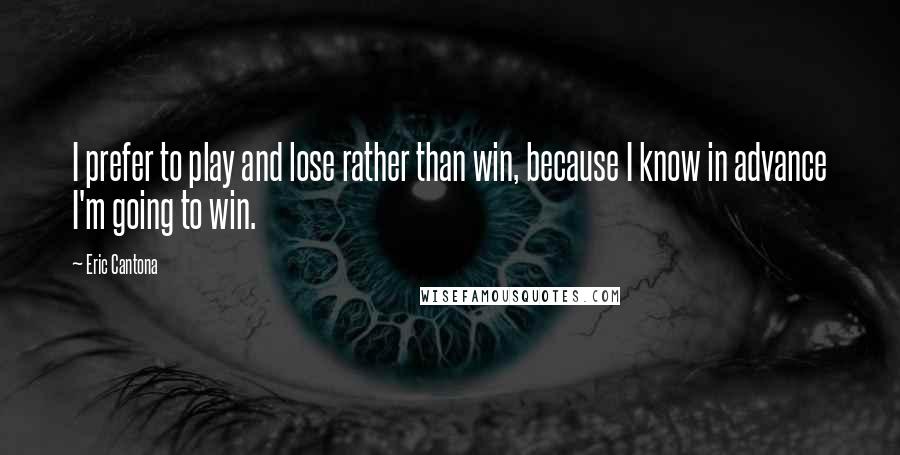 Eric Cantona Quotes: I prefer to play and lose rather than win, because I know in advance I'm going to win.