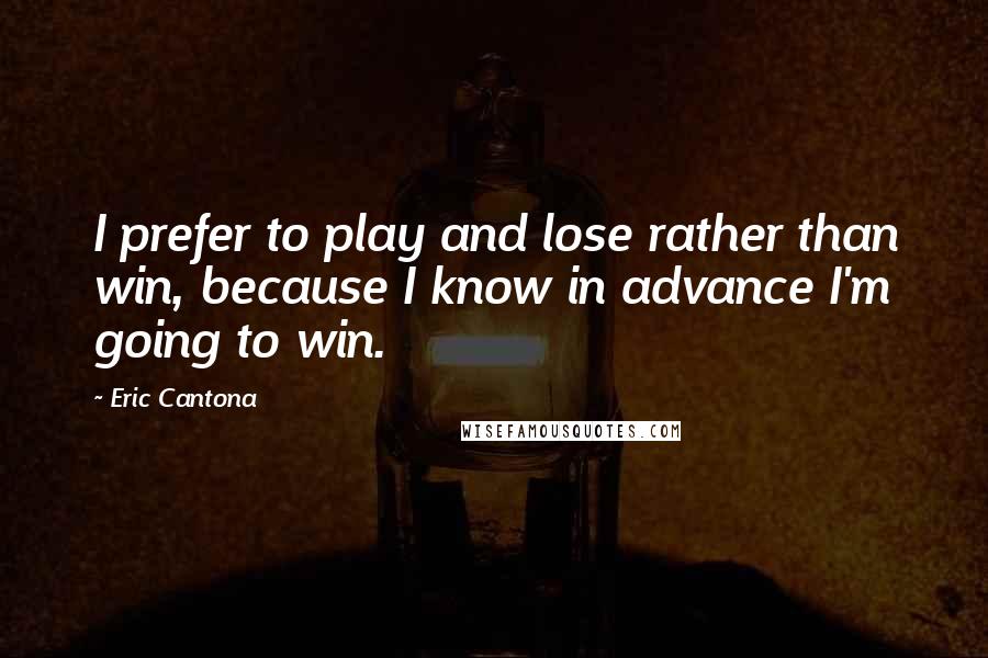 Eric Cantona Quotes: I prefer to play and lose rather than win, because I know in advance I'm going to win.