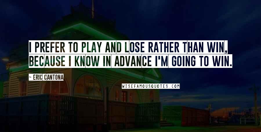 Eric Cantona Quotes: I prefer to play and lose rather than win, because I know in advance I'm going to win.