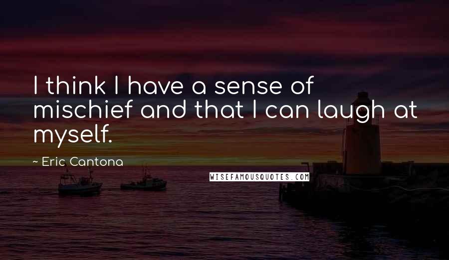 Eric Cantona Quotes: I think I have a sense of mischief and that I can laugh at myself.