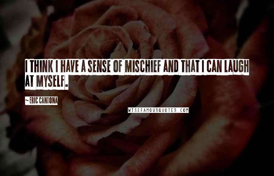 Eric Cantona Quotes: I think I have a sense of mischief and that I can laugh at myself.