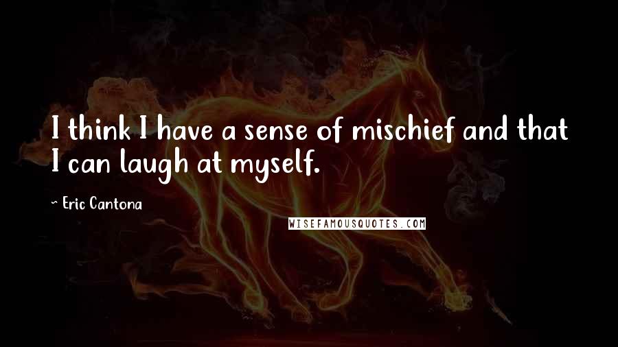 Eric Cantona Quotes: I think I have a sense of mischief and that I can laugh at myself.