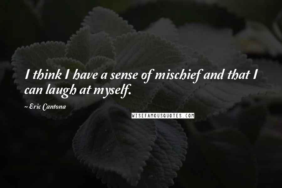 Eric Cantona Quotes: I think I have a sense of mischief and that I can laugh at myself.