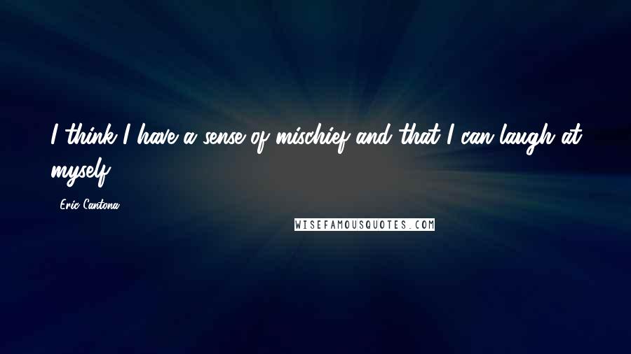 Eric Cantona Quotes: I think I have a sense of mischief and that I can laugh at myself.