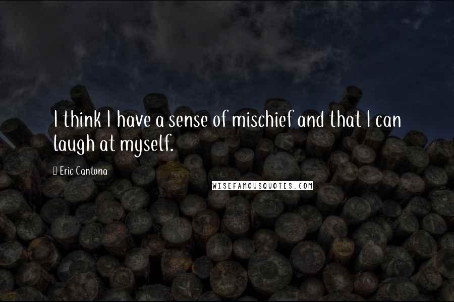 Eric Cantona Quotes: I think I have a sense of mischief and that I can laugh at myself.