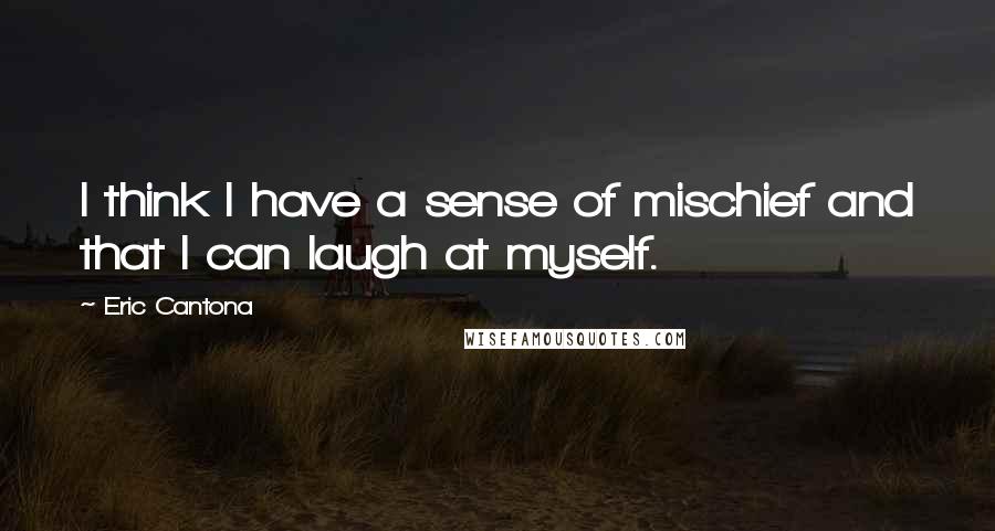 Eric Cantona Quotes: I think I have a sense of mischief and that I can laugh at myself.