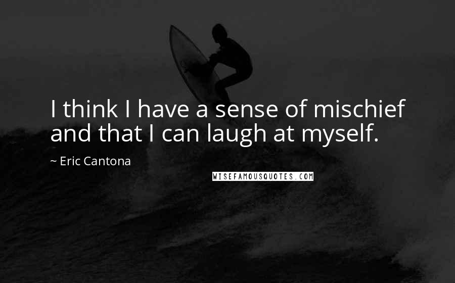 Eric Cantona Quotes: I think I have a sense of mischief and that I can laugh at myself.