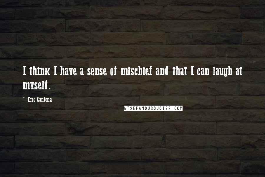 Eric Cantona Quotes: I think I have a sense of mischief and that I can laugh at myself.