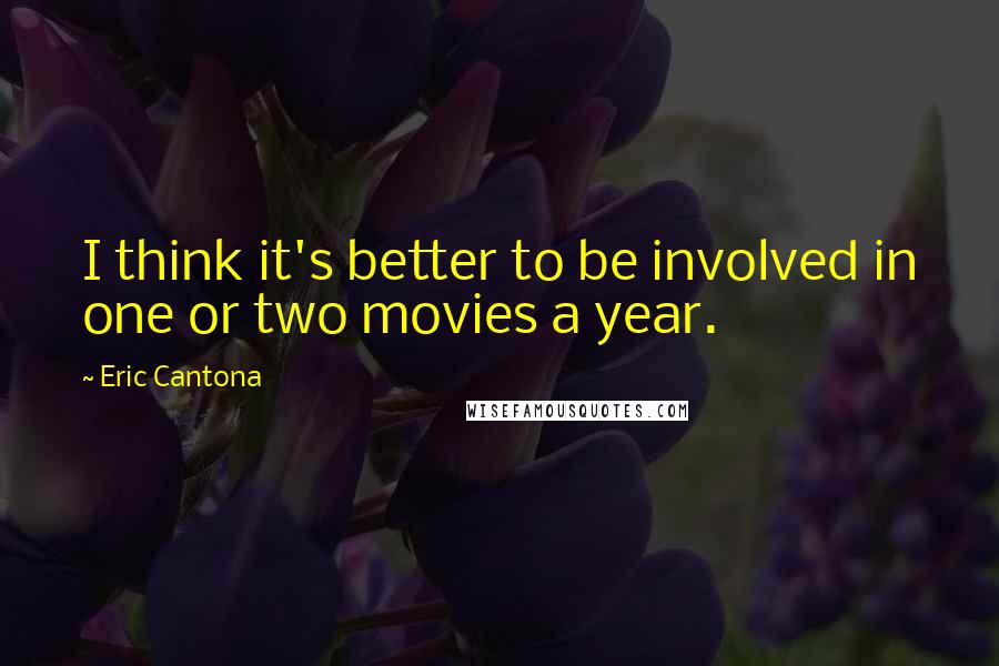 Eric Cantona Quotes: I think it's better to be involved in one or two movies a year.