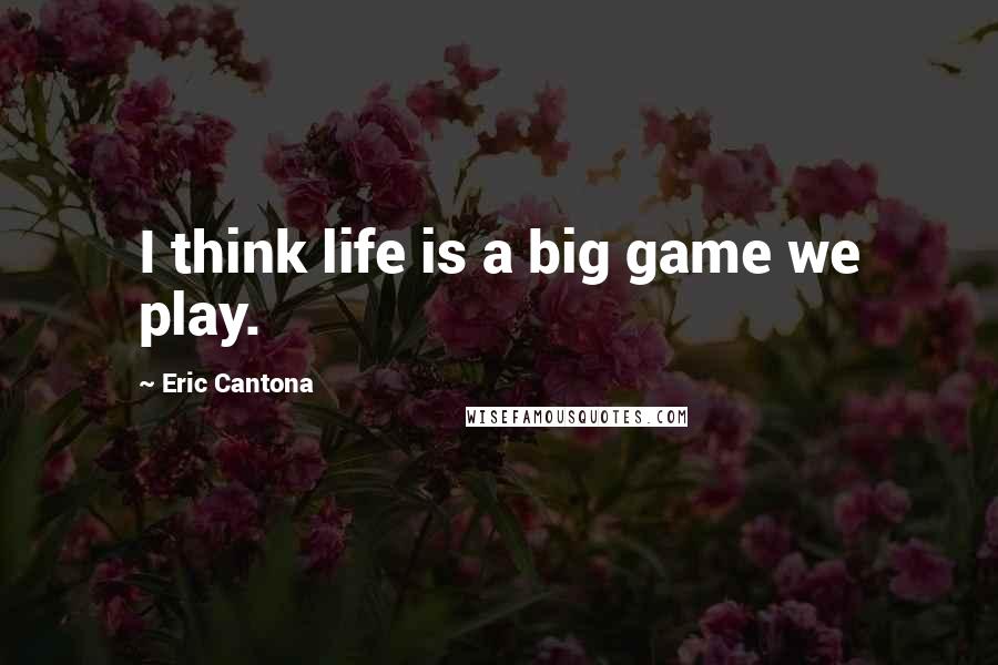 Eric Cantona Quotes: I think life is a big game we play.