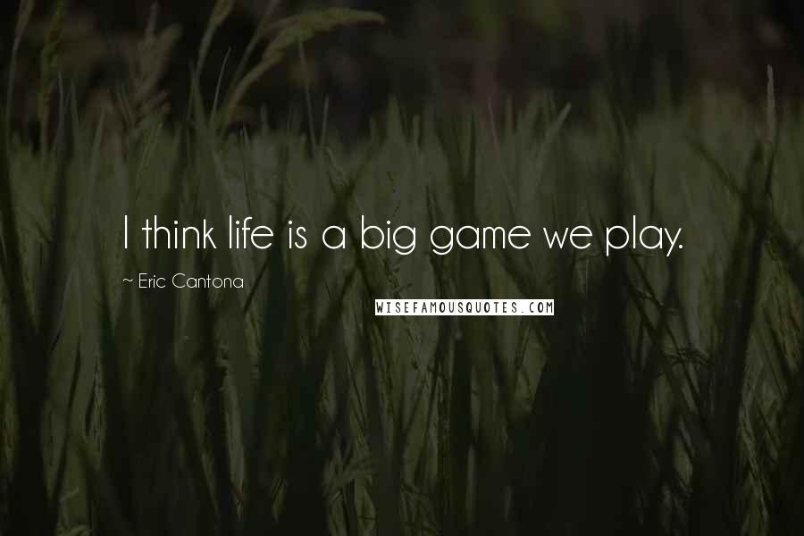 Eric Cantona Quotes: I think life is a big game we play.