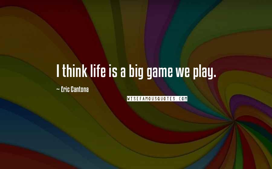 Eric Cantona Quotes: I think life is a big game we play.