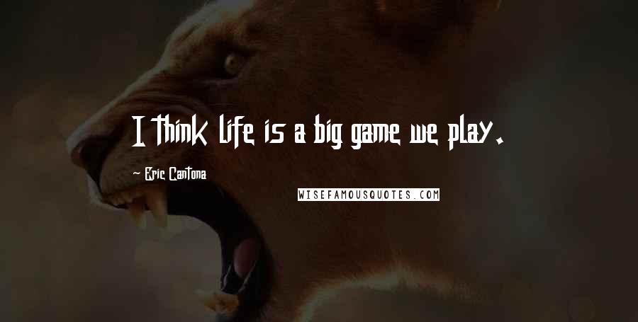 Eric Cantona Quotes: I think life is a big game we play.