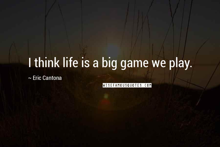 Eric Cantona Quotes: I think life is a big game we play.