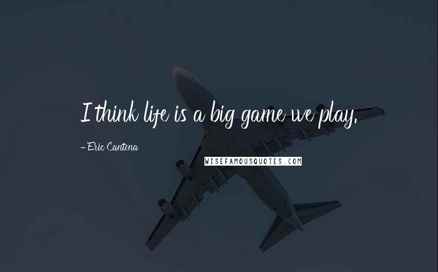 Eric Cantona Quotes: I think life is a big game we play.