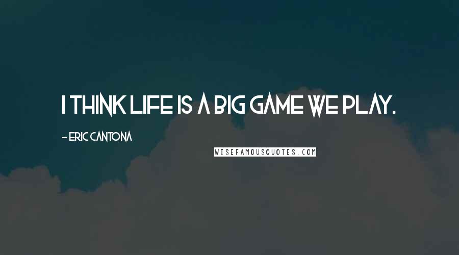 Eric Cantona Quotes: I think life is a big game we play.