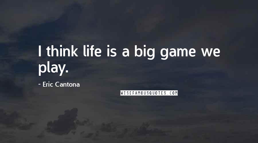 Eric Cantona Quotes: I think life is a big game we play.