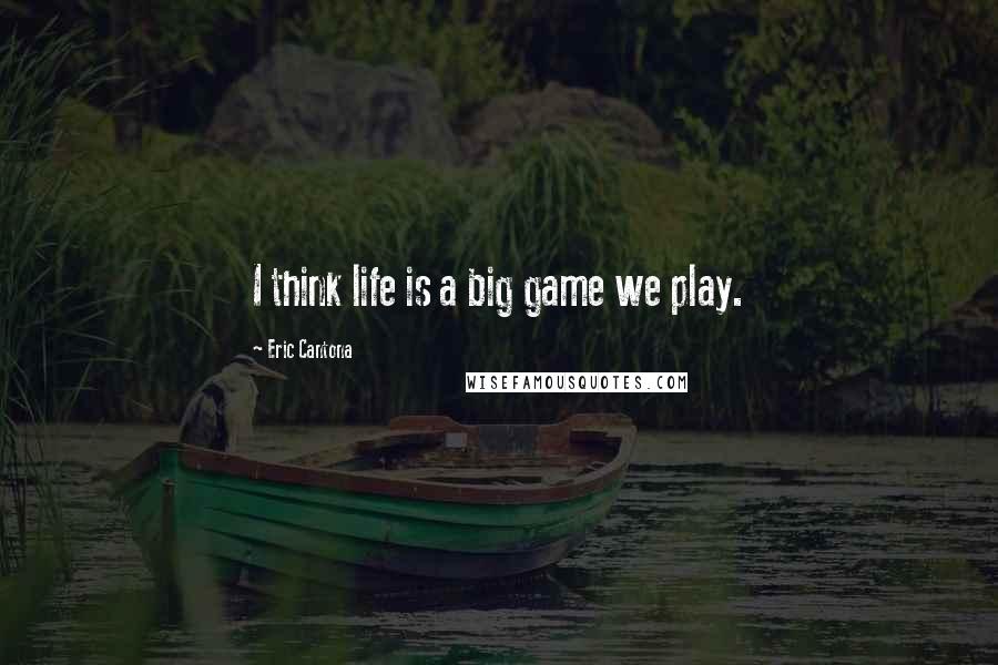 Eric Cantona Quotes: I think life is a big game we play.