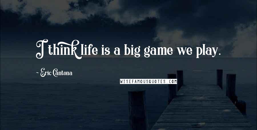 Eric Cantona Quotes: I think life is a big game we play.