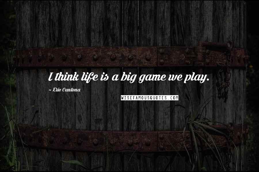 Eric Cantona Quotes: I think life is a big game we play.