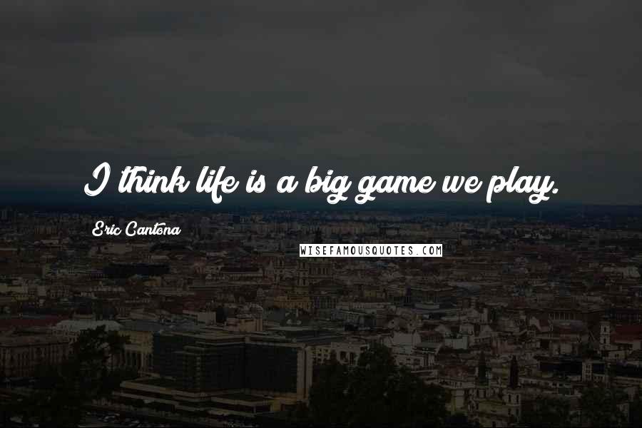 Eric Cantona Quotes: I think life is a big game we play.