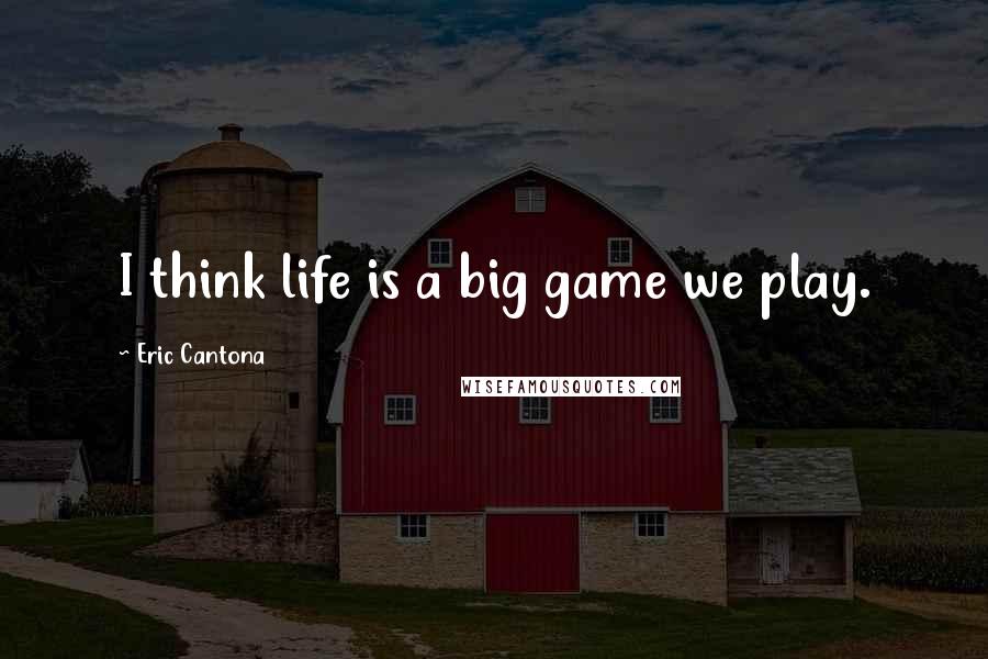 Eric Cantona Quotes: I think life is a big game we play.