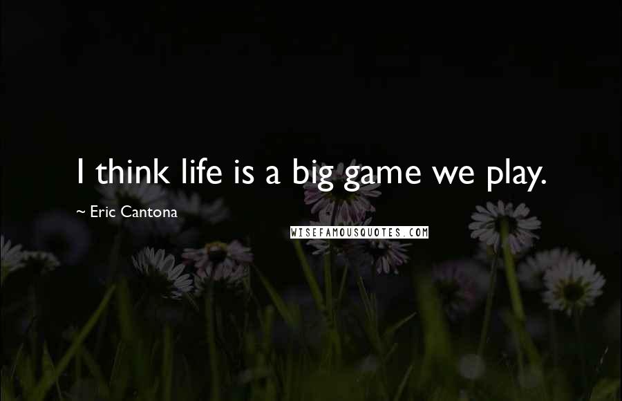 Eric Cantona Quotes: I think life is a big game we play.