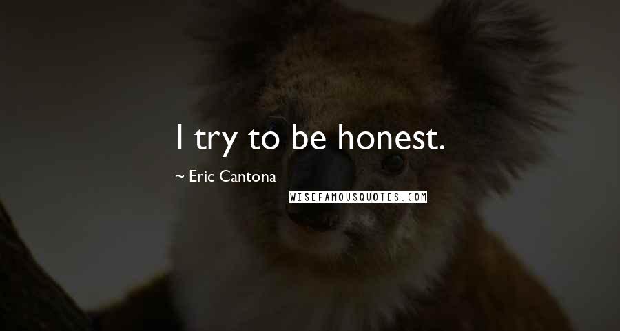 Eric Cantona Quotes: I try to be honest.