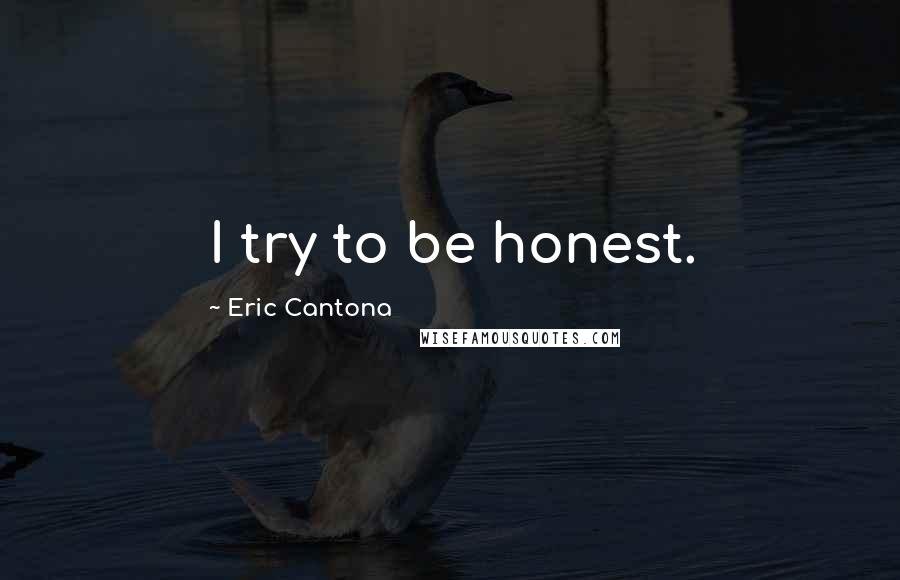 Eric Cantona Quotes: I try to be honest.