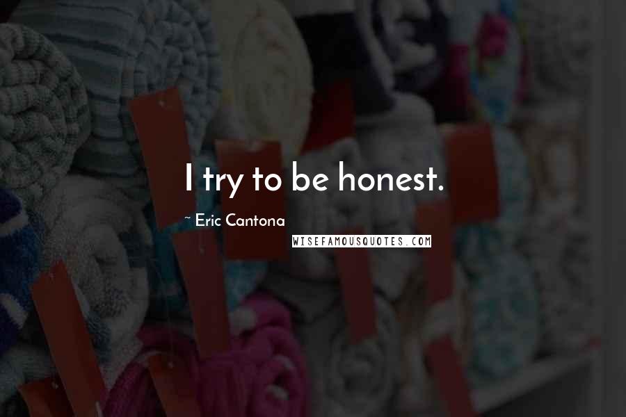 Eric Cantona Quotes: I try to be honest.