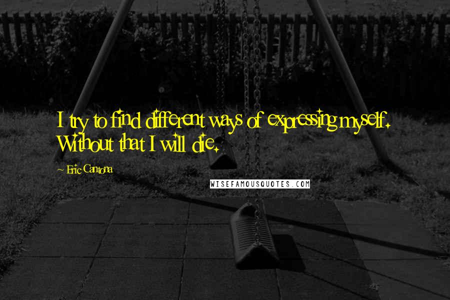 Eric Cantona Quotes: I try to find different ways of expressing myself. Without that I will die.