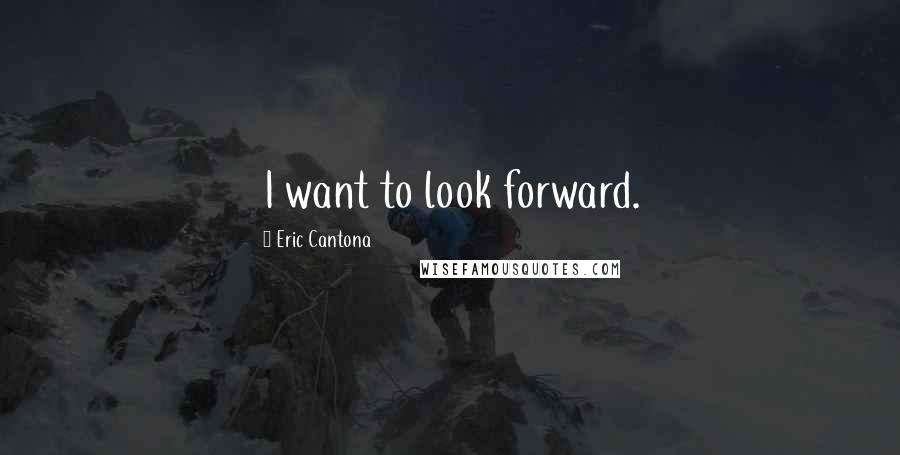 Eric Cantona Quotes: I want to look forward.