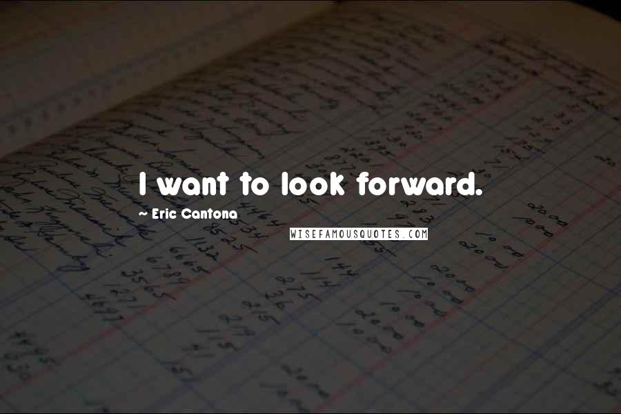 Eric Cantona Quotes: I want to look forward.