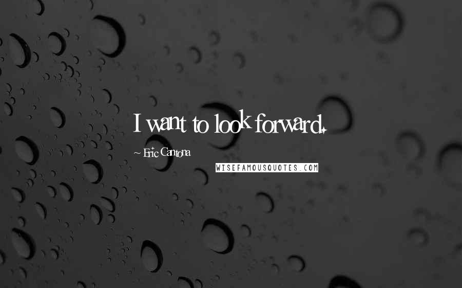 Eric Cantona Quotes: I want to look forward.