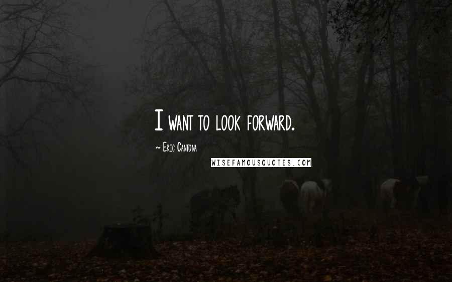 Eric Cantona Quotes: I want to look forward.