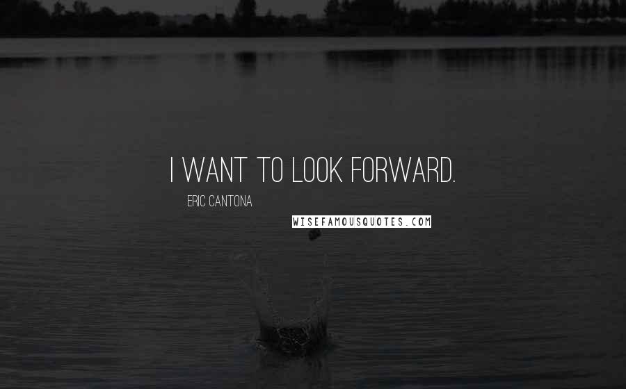 Eric Cantona Quotes: I want to look forward.