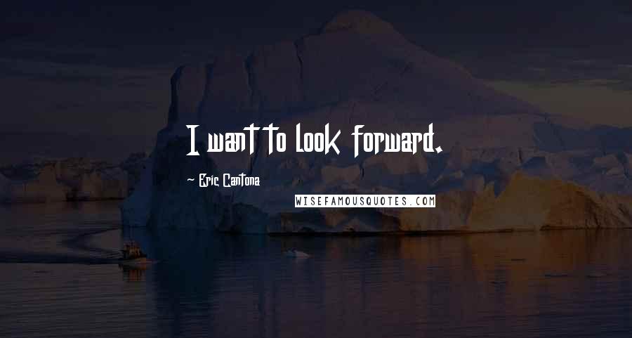 Eric Cantona Quotes: I want to look forward.