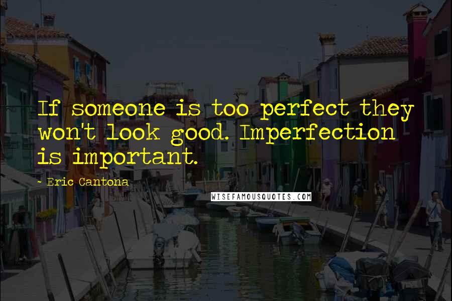 Eric Cantona Quotes: If someone is too perfect they won't look good. Imperfection is important.