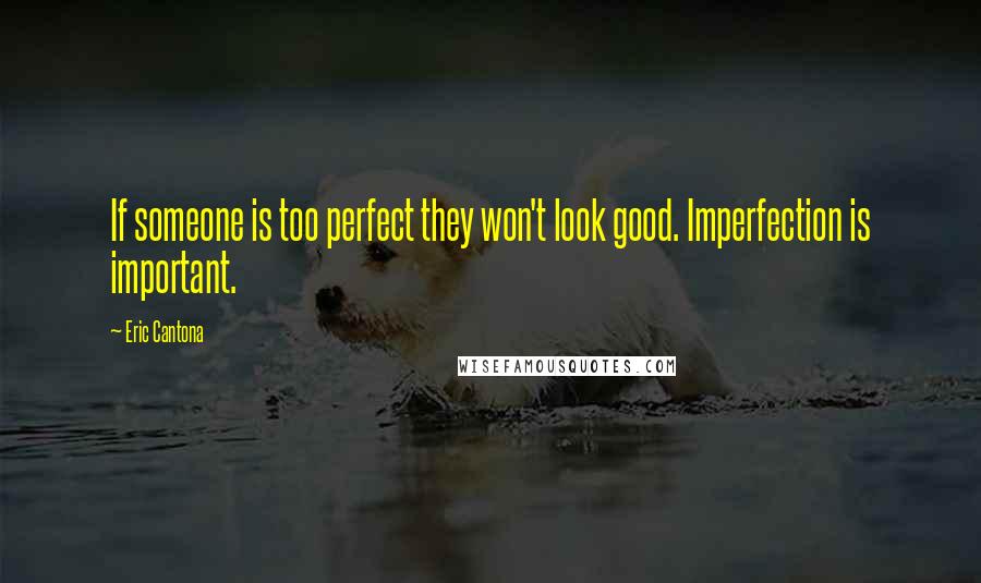 Eric Cantona Quotes: If someone is too perfect they won't look good. Imperfection is important.