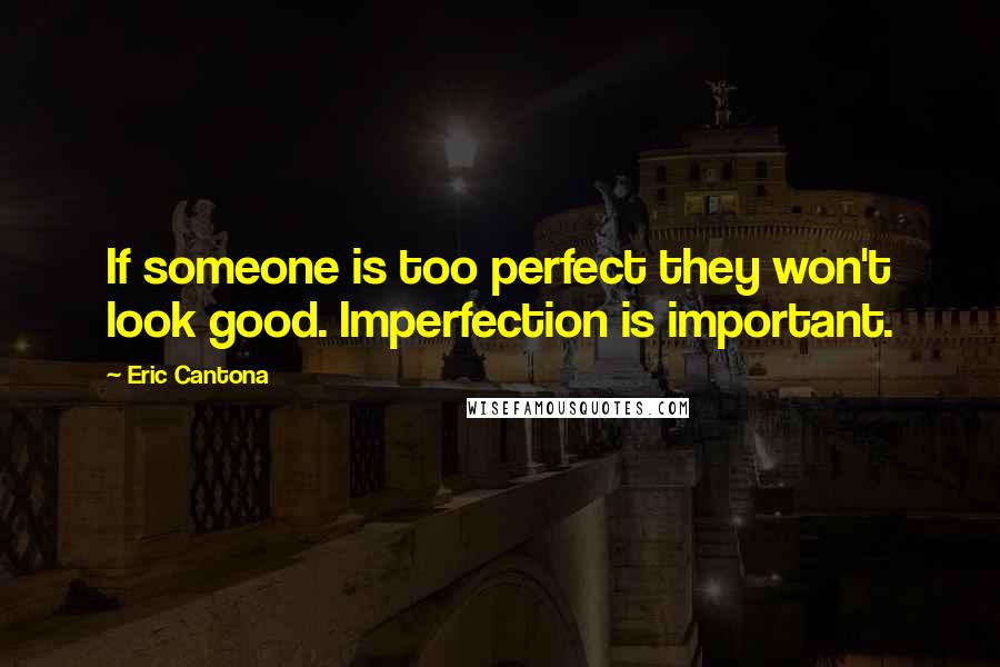 Eric Cantona Quotes: If someone is too perfect they won't look good. Imperfection is important.
