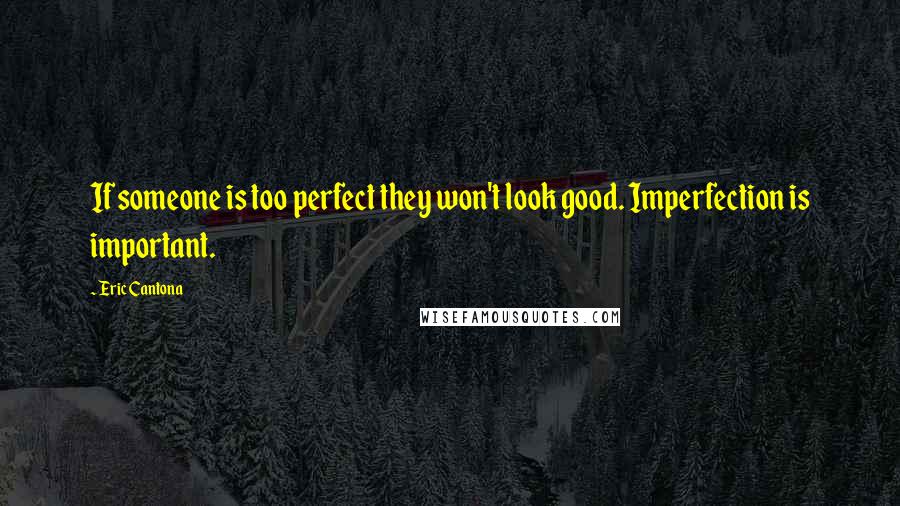 Eric Cantona Quotes: If someone is too perfect they won't look good. Imperfection is important.