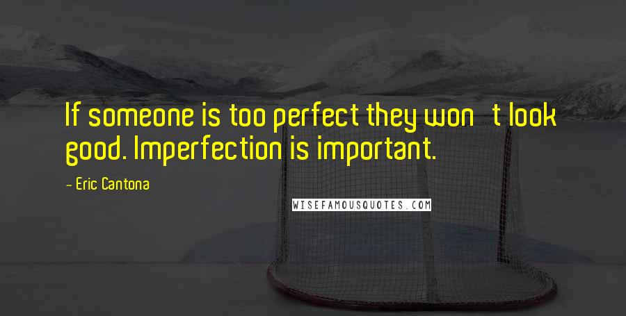 Eric Cantona Quotes: If someone is too perfect they won't look good. Imperfection is important.