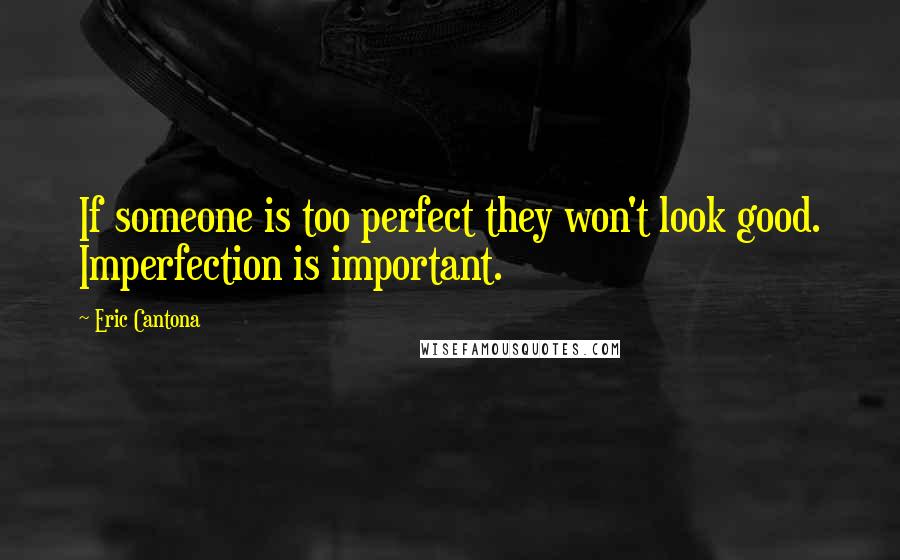 Eric Cantona Quotes: If someone is too perfect they won't look good. Imperfection is important.