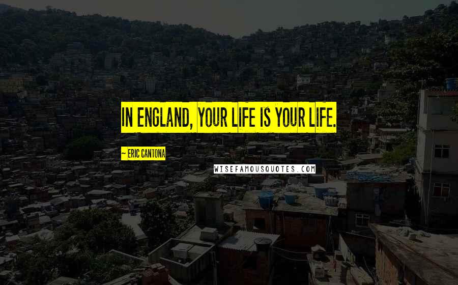 Eric Cantona Quotes: In England, your life is your life.