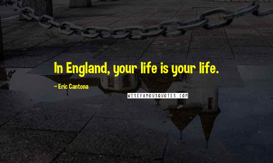 Eric Cantona Quotes: In England, your life is your life.