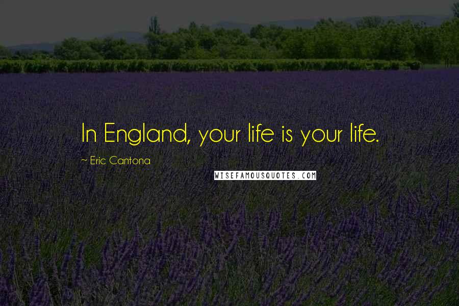 Eric Cantona Quotes: In England, your life is your life.