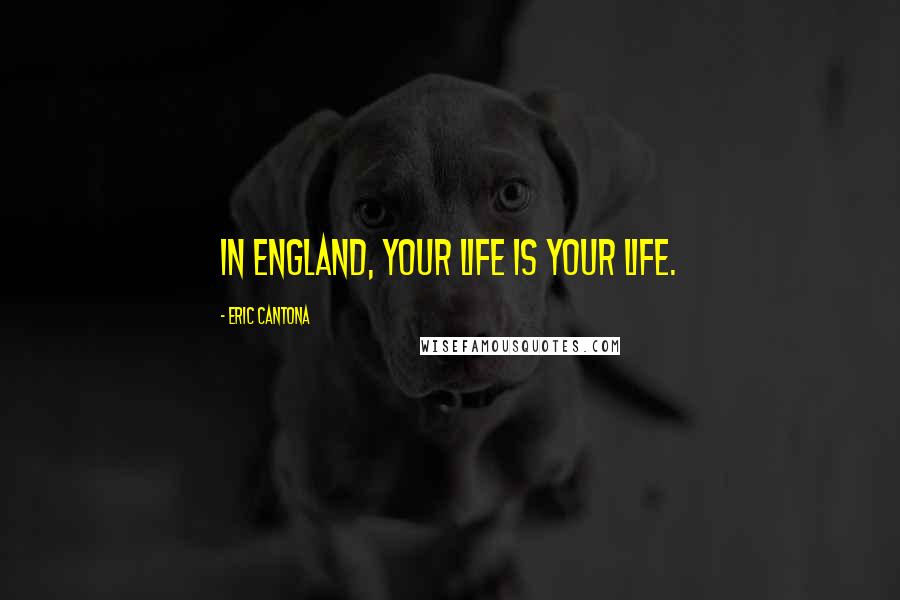 Eric Cantona Quotes: In England, your life is your life.