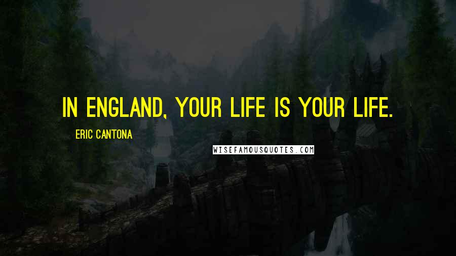 Eric Cantona Quotes: In England, your life is your life.