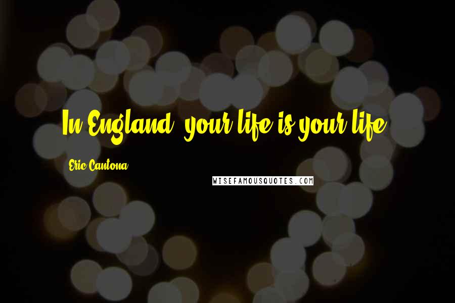 Eric Cantona Quotes: In England, your life is your life.