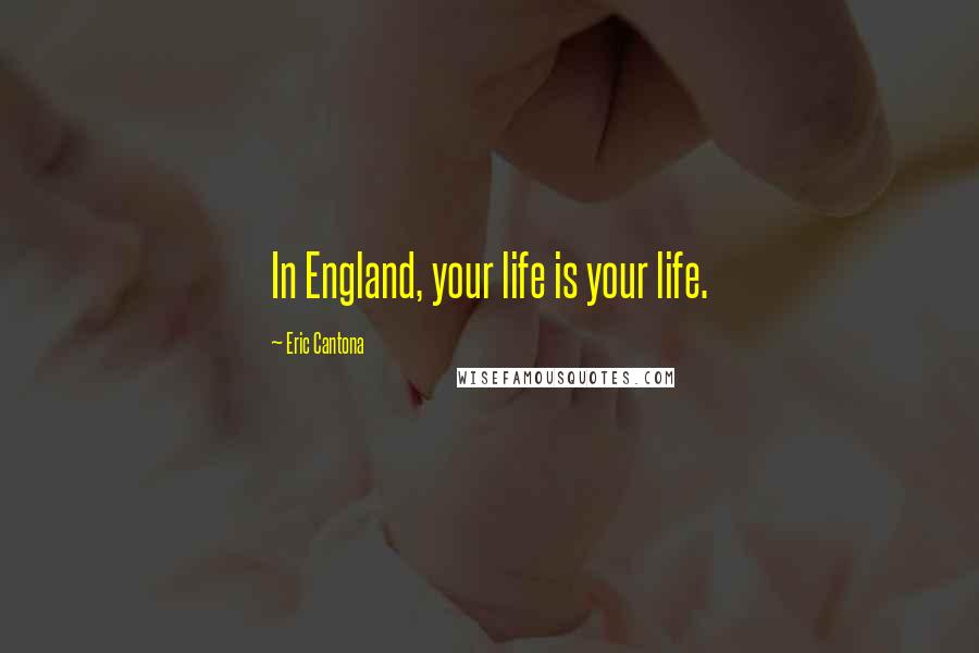 Eric Cantona Quotes: In England, your life is your life.